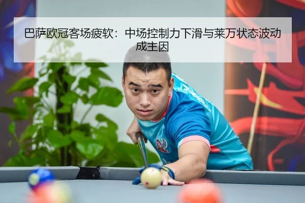 巴萨欧冠客场疲软：中场控制力下滑与莱万状态波动成主因